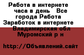 Работа в интернете 2 часа в день - Все города Работа » Заработок в интернете   . Владимирская обл.,Муромский р-н